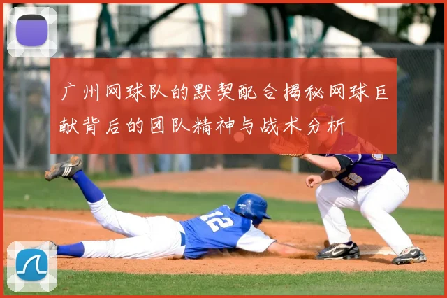 广州网球队的默契配合揭秘网球巨献背后的团队精神与战术分析