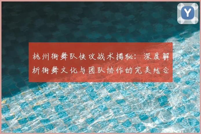 杭州街舞队快攻战术揭秘:深度解析街舞文化与团队协作的完美结合