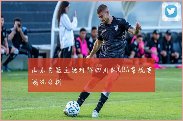 山东男篮主场对阵四川队CBA常规赛战况分析