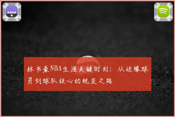 林书豪NBA生涯关键时刻:从边缘球员到球队核心的蜕变之路