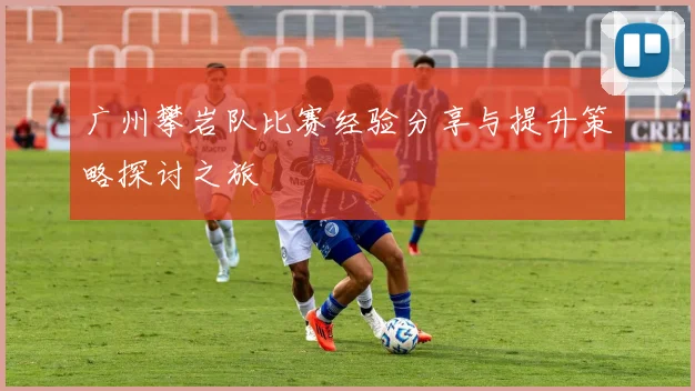 广州攀岩队比赛经验分享与提升策略探讨之旅