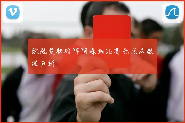欧冠曼联对阵阿森纳比赛亮点及数据分析