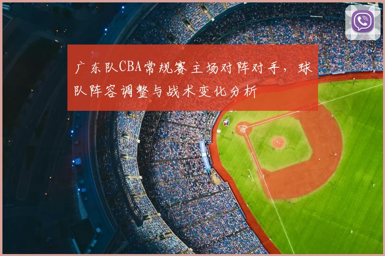 广东队CBA常规赛主场对阵对手,球队阵容调整与战术变化分析